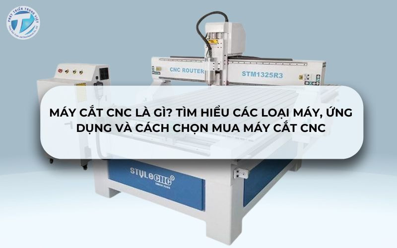 Máy Cắt CNC Là Gì? Tìm Hiểu Các Loại Máy, Ứng Dụng Và Cách Chọn Mua Máy Cắt CNC